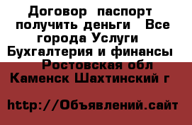 Договор, паспорт, получить деньги - Все города Услуги » Бухгалтерия и финансы   . Ростовская обл.,Каменск-Шахтинский г.